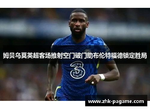 姆贝乌莫英超客场推射空门破门助布伦特福德锁定胜局 姆贝乌莫英超客场推射空门破门助布伦特福德锁定胜局