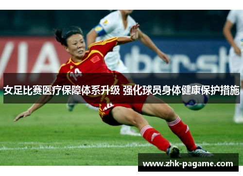女足比赛医疗保障体系升级 强化球员身体健康保护措施