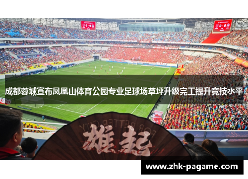 成都蓉城宣布凤凰山体育公园专业足球场草坪升级完工提升竞技水平