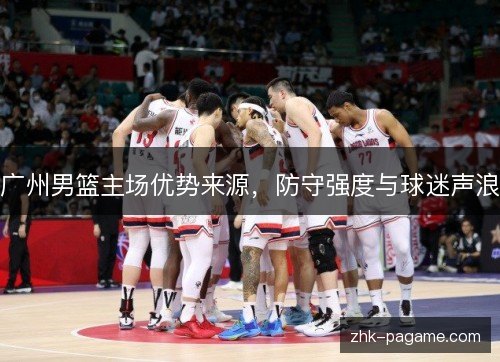 广州男篮主场优势来源，防守强度与球迷声浪