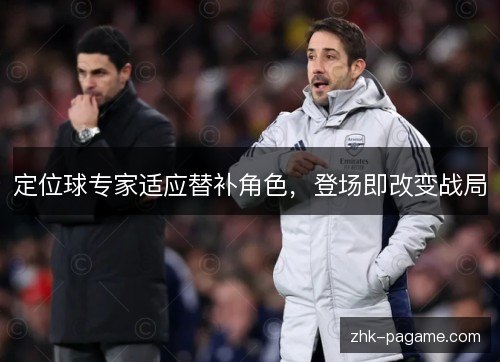 定位球专家适应替补角色，登场即改变战局