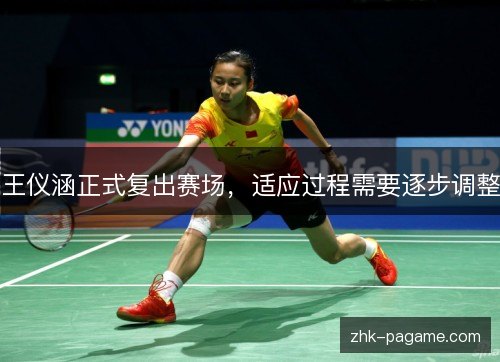 王仪涵正式复出赛场，适应过程需要逐步调整